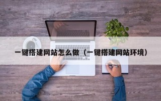 乳山一键搭建网站怎么做（一键搭建网站环境）