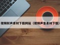 乳山视频拟声素材下载网站（视频声音素材下载）