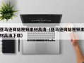 乳山亚马逊网站视频素材高清（亚马逊网站视频素材高清下载）
