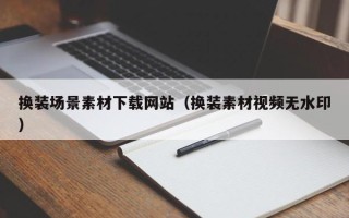 乳山换装场景素材下载网站（换装素材视频无水印）
