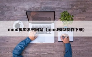 乳山mmd模型素材网站（mmd模型制作下载）