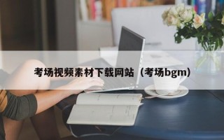 乳山考场视频素材下载网站（考场bgm）