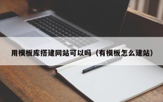 乳山用模板库搭建网站可以吗（有模板怎么建站）