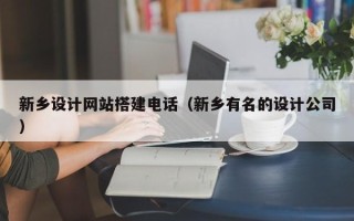 乳山新乡设计网站搭建电话（新乡有名的设计公司）
