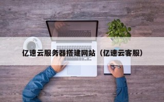 乳山亿速云服务器搭建网站（亿速云客服）