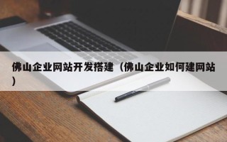 乳山佛山企业网站开发搭建（佛山企业如何建网站）