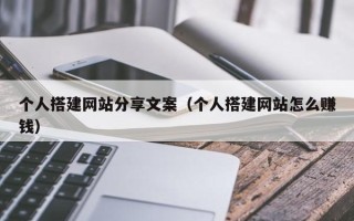 乳山个人搭建网站分享文案（个人搭建网站怎么赚钱）