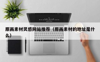 乳山原画素材灵感网站推荐（原画素材的地址是什么）