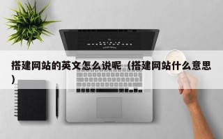 乳山搭建网站的英文怎么说呢（搭建网站什么意思）