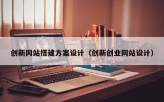 乳山创新网站搭建方案设计（创新创业网站设计）